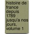 Histoire de France Depuis 1789 Jusqu'a Nos Jours, Volume 1