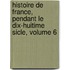 Histoire de France, Pendant Le Dix-Huitime Sicle, Volume 6