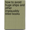 How To Avoid Huge Ships And Other Implausibly Titled Books door Joel Rickett