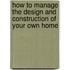 How To Manage The Design And Construction Of Your Own Home