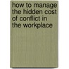 How To Manage The Hidden Cost Of Conflict In The Workplace by Victor Granville