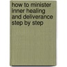 How To Minister Inner Healing And Deliverance Step By Step by Scott Rehmann