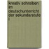 Kreativ schreiben im Deutschunterricht der Sekundarstufe I