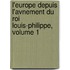 L'Europe Depuis L'Avnement Du Roi Louis-Philippe, Volume 1