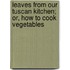 Leaves From Our Tuscan Kitchen; Or, How To Cook Vegetables