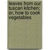 Leaves From Our Tuscan Kitchen; Or, How To Cook Vegetables door Janet Ross