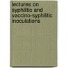 Lectures On Syphilitic And Vaccino-Syphilitic Inoculations door Dr Henry Lee