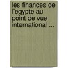 Les Finances de L'Egypte Au Point de Vue International ... by Slim Boustany