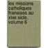 Les Missions Catholiques Franaises Au Xixe Sicle, Volume 6