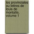 Les Provinciales Ou Lettres de Louis de Montalte, Volume 1