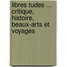 Libres Tudes ... Critique, Histoire, Beaux-Arts Et Voyages door Athanase Coquerel