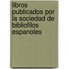 Libros Publicados Por La Sociedad De Bibliofilos Espanoles by oles Sociedad De Bib