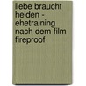 Liebe Braucht Helden - Ehetraining Nach Dem Film Fireproof by Jennifer Dion