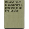 Life And Times Of Alexander I., Emperor Of All The Russias door F.R. Grahame