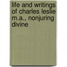 Life And Writings Of Charles Leslie M.A., Nonjuring Divine door Robert Joshua Leslie