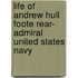 Life of Andrew Hull Foote Rear- Admiral United States Navy