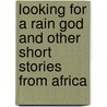 Looking For A Rain God And Other Short Stories From Africa by Unknown