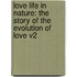 Love Life In Nature: The Story Of The Evolution Of Love V2