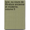 Lyce, Ou Cours de Littrature Ancienne Et Moderne, Volume 5 door Jean-Fran ois De La Harpe