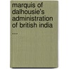 Marquis of Dalhousie's Administration of British India ... by Sir Edwin Arnold