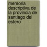 Memoria Descriptiva de La Provincia de Santiago del Estero by Alejandro Gancedo
