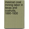 Mexican Coal Mining Labor in Texas and Coahuila, 1880-1930 door Roberto R. Calderon
