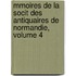 Mmoires de La Socit Des Antiquaires de Normandie, Volume 4