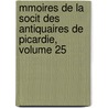 Mmoires de La Socit Des Antiquaires de Picardie, Volume 25 by Picardie Soci T. Des Ant