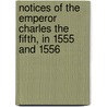 Notices of the Emperor Charles the Fifth, in 1555 and 1556 door William Stirling Maxwell