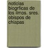 Noticias Biogrficas de Los Ilmos. Sres. Obispos de Chiapas