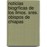 Noticias Biogrficas de Los Ilmos. Sres. Obispos de Chiapas by Vicente Paula De Andrade