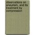 Observations on Aneurism, and Its Treatment by Compression