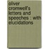 Oliver Cromwell's Letters And Speeches : With Elucidations