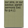 Our Sins, or Our Saviour, Parish Sermons £Ed. by G.E.J.]. door Sydney William Skeffington