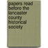 Papers Read Before the Lancaster County Historical Society