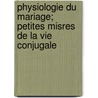 Physiologie Du Mariage; Petites Misres de La Vie Conjugale door Honor� De Balzac