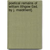 Poetical Remains of William Lithgow £Ed. by J. Maidment]. door William Lithgow
