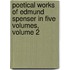 Poetical Works of Edmund Spenser in Five Volumes, Volume 2
