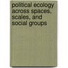 Political Ecology Across Spaces, Scales, and Social Groups by Unknown