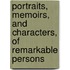 Portraits, Memoirs, And Characters, Of Remarkable Persons