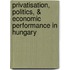 Privatisation, Politics, & Economic Performance in Hungary