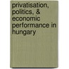 Privatisation, Politics, & Economic Performance in Hungary door Zoltan M. Antal