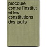 Procdure Contre L'Institut Et Les Constitutions Des Jsuits door Pierre Paul Alexander Gilber De Voisins