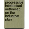 Progressive Intellectual Arithmetic, on the Inductive Plan door Horatio Nelson Robinson
