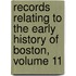 Records Relating To The Early History Of Boston, Volume 11