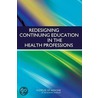 Redesigning Continuing Education In The Health Professions door Institute of Medicine