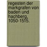 Regesten Der Markgrafen Von Baden Und Hachberg, 1050-1515. door Commission Badischen Histo