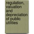 Regulation, Valuation and Depreciation of Public Utilities