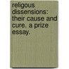 Religous Dissensions: Their Cause And Cure. A Prize Essay. door Onbekend