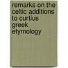 Remarks On The Celtic Additions To Curtius Greek Etymology door Whitley Stokes
